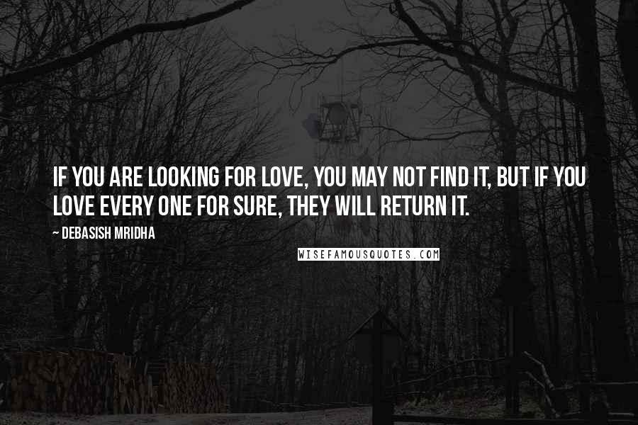 Debasish Mridha Quotes: If you are looking for love, you may not find it, but if you love every one for sure, they will return it.
