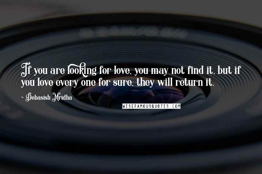 Debasish Mridha Quotes: If you are looking for love, you may not find it, but if you love every one for sure, they will return it.