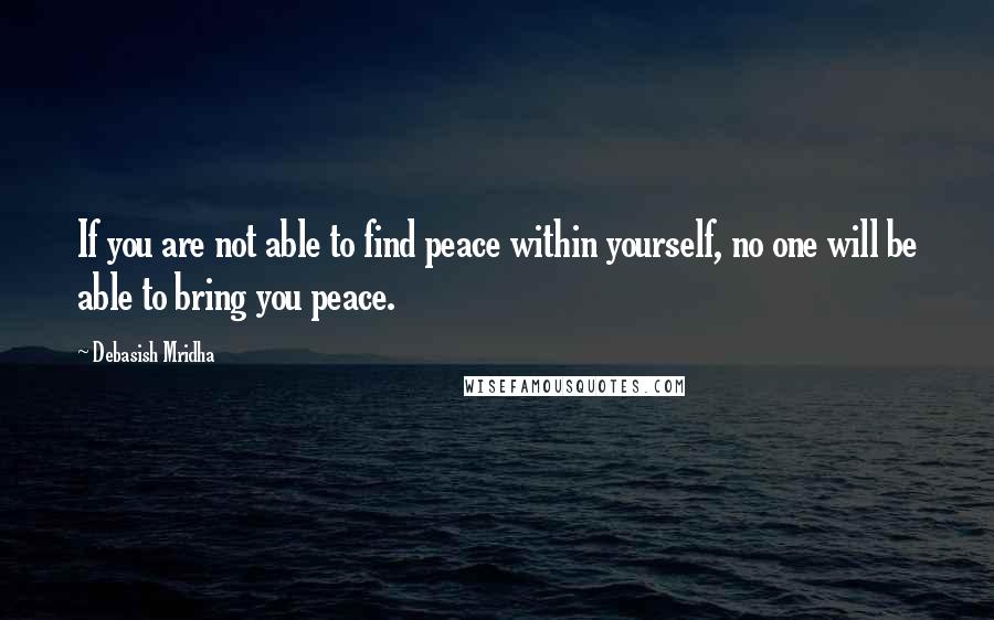 Debasish Mridha Quotes: If you are not able to find peace within yourself, no one will be able to bring you peace.