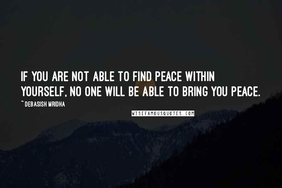 Debasish Mridha Quotes: If you are not able to find peace within yourself, no one will be able to bring you peace.