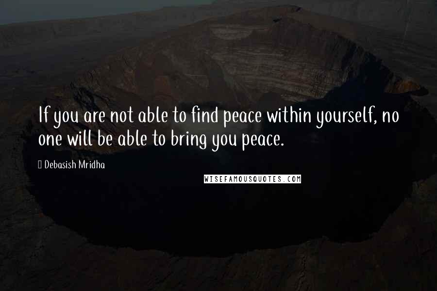 Debasish Mridha Quotes: If you are not able to find peace within yourself, no one will be able to bring you peace.