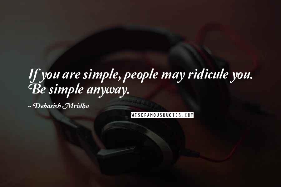 Debasish Mridha Quotes: If you are simple, people may ridicule you. Be simple anyway.