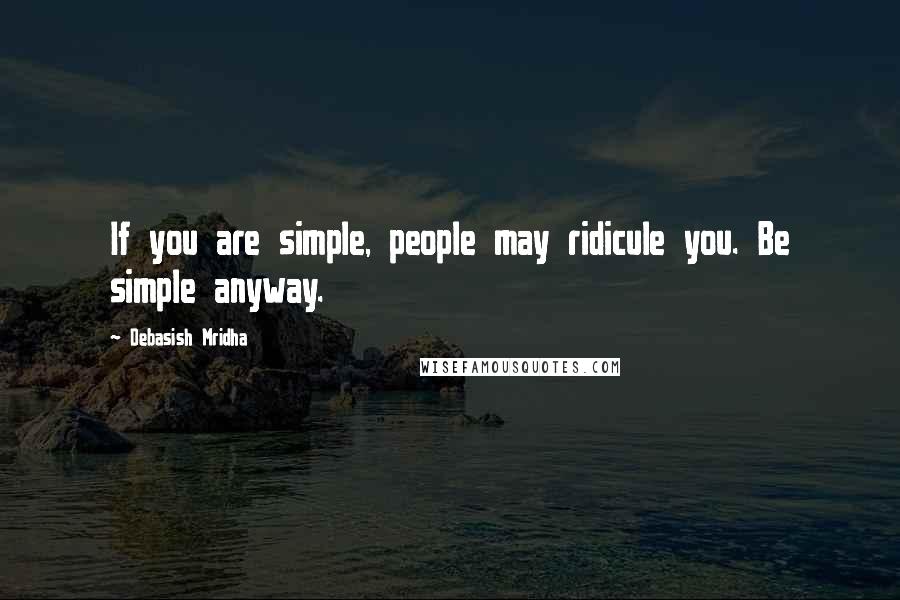 Debasish Mridha Quotes: If you are simple, people may ridicule you. Be simple anyway.