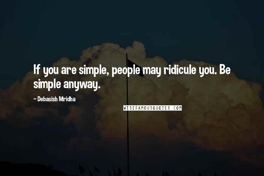 Debasish Mridha Quotes: If you are simple, people may ridicule you. Be simple anyway.