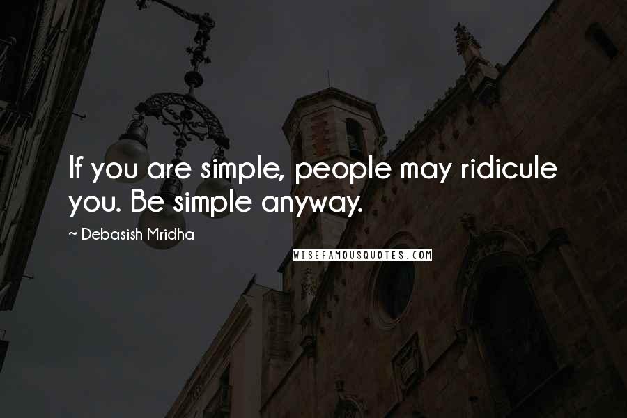 Debasish Mridha Quotes: If you are simple, people may ridicule you. Be simple anyway.