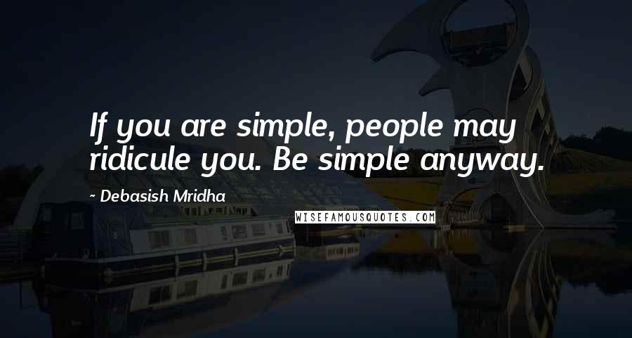 Debasish Mridha Quotes: If you are simple, people may ridicule you. Be simple anyway.