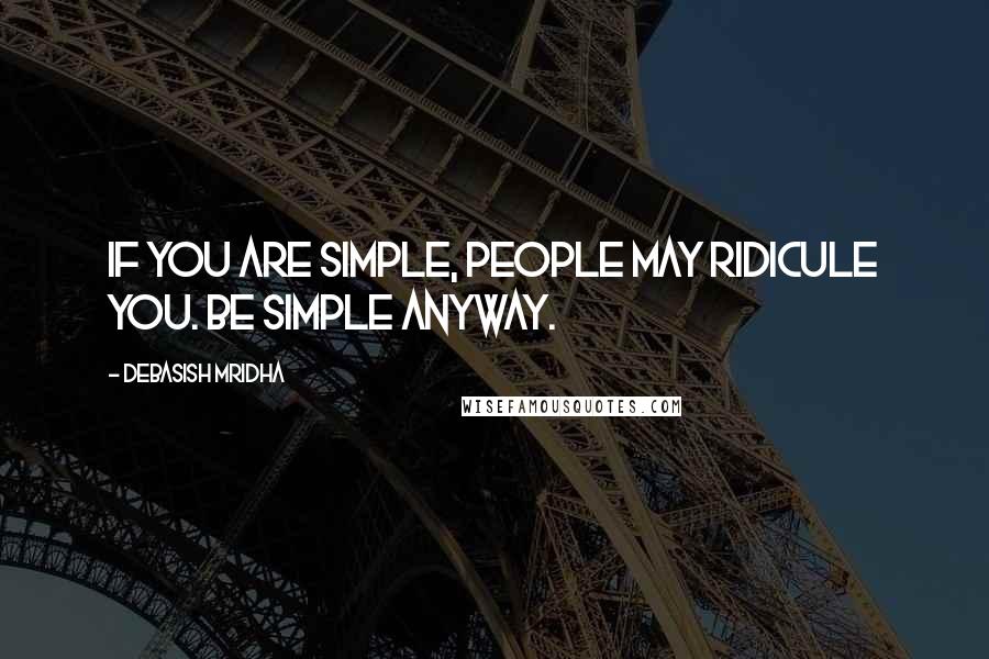 Debasish Mridha Quotes: If you are simple, people may ridicule you. Be simple anyway.