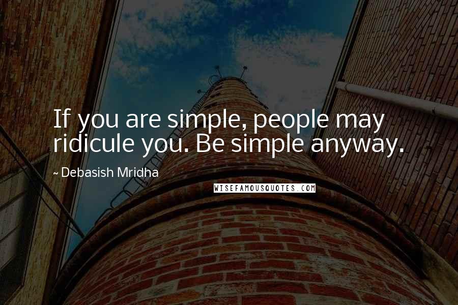 Debasish Mridha Quotes: If you are simple, people may ridicule you. Be simple anyway.