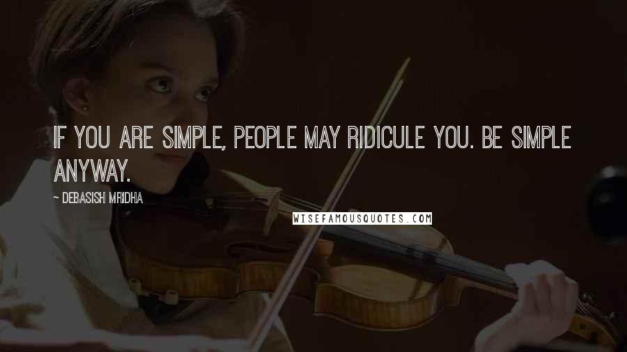 Debasish Mridha Quotes: If you are simple, people may ridicule you. Be simple anyway.
