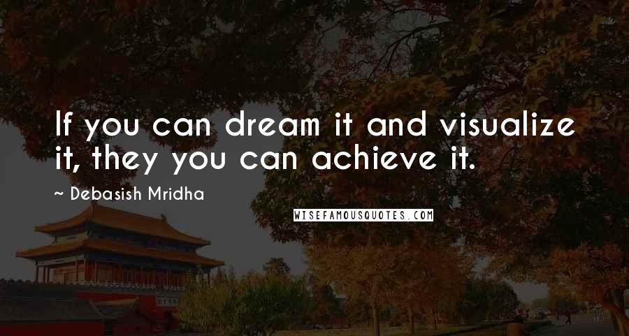 Debasish Mridha Quotes: If you can dream it and visualize it, they you can achieve it.