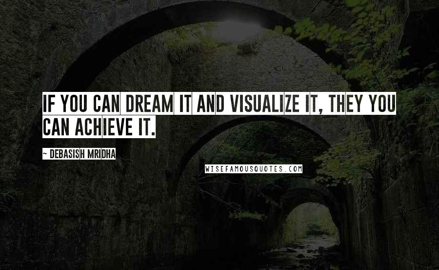 Debasish Mridha Quotes: If you can dream it and visualize it, they you can achieve it.