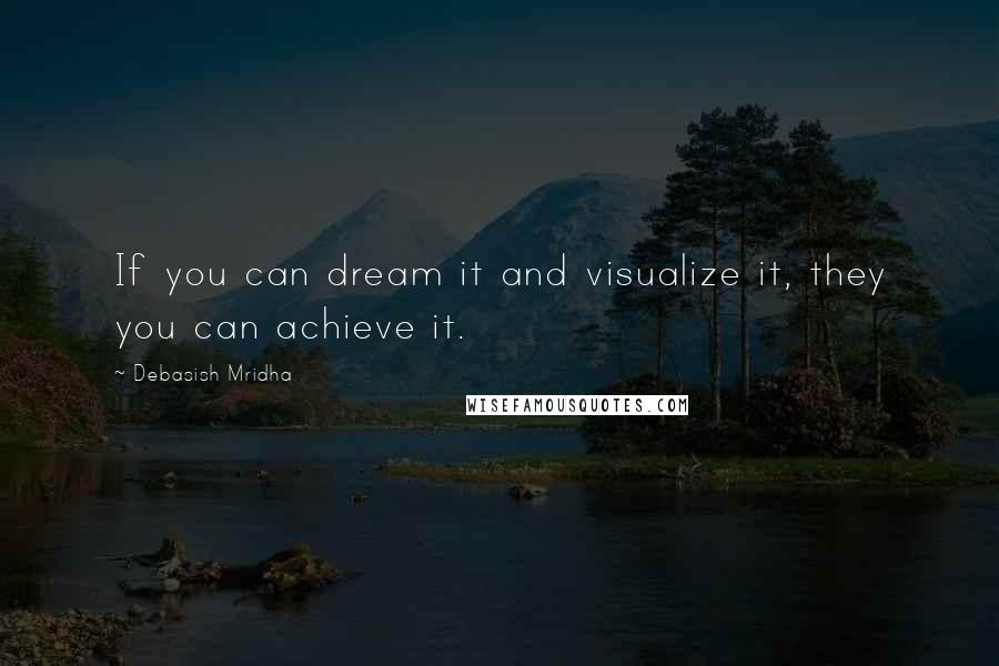 Debasish Mridha Quotes: If you can dream it and visualize it, they you can achieve it.
