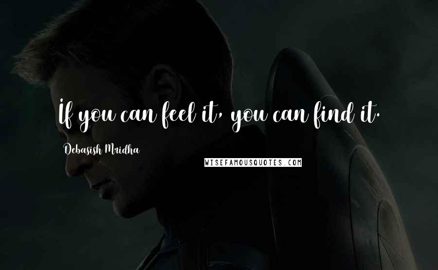 Debasish Mridha Quotes: If you can feel it, you can find it.