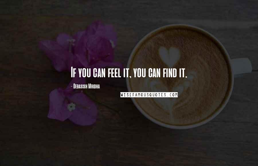 Debasish Mridha Quotes: If you can feel it, you can find it.