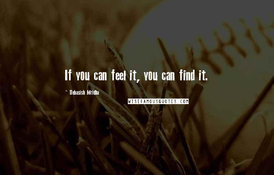 Debasish Mridha Quotes: If you can feel it, you can find it.