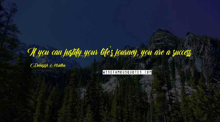 Debasish Mridha Quotes: If you can justify your life's journey, you are a success.