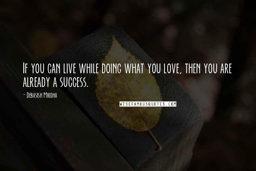 Debasish Mridha Quotes: If you can live while doing what you love, then you are already a success.