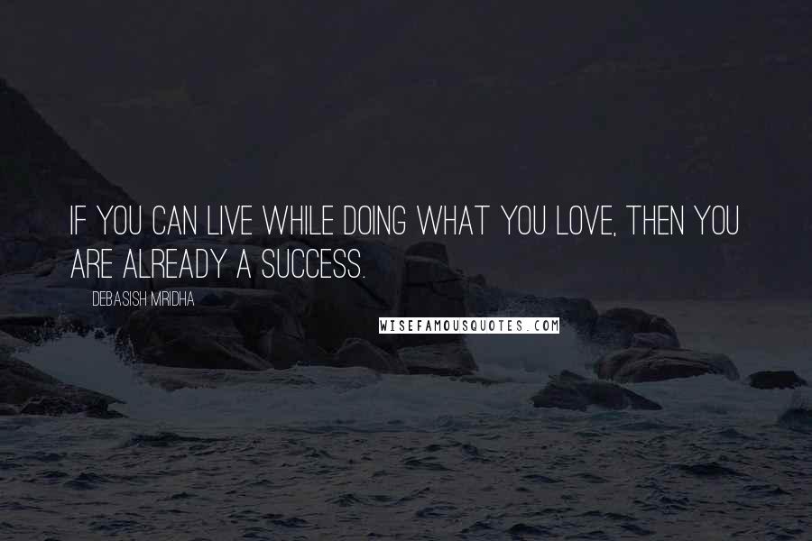 Debasish Mridha Quotes: If you can live while doing what you love, then you are already a success.
