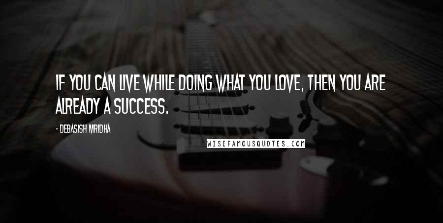 Debasish Mridha Quotes: If you can live while doing what you love, then you are already a success.