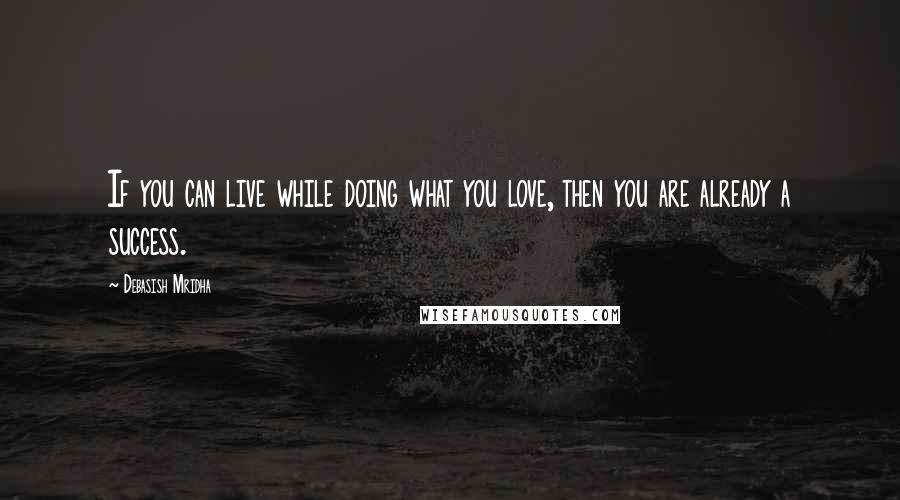 Debasish Mridha Quotes: If you can live while doing what you love, then you are already a success.