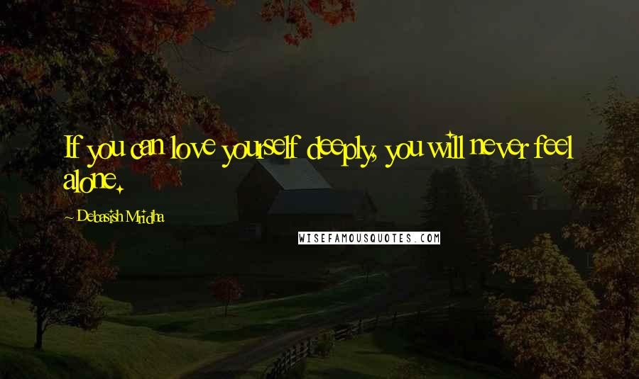 Debasish Mridha Quotes: If you can love yourself deeply, you will never feel alone.