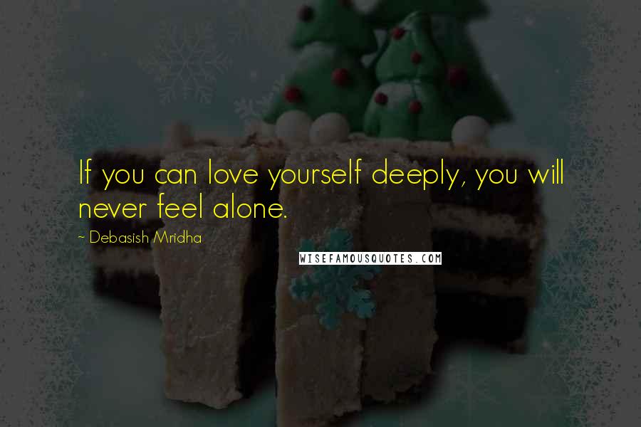 Debasish Mridha Quotes: If you can love yourself deeply, you will never feel alone.