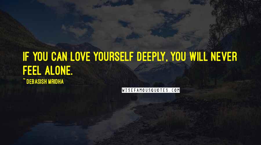 Debasish Mridha Quotes: If you can love yourself deeply, you will never feel alone.
