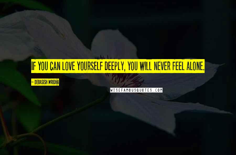 Debasish Mridha Quotes: If you can love yourself deeply, you will never feel alone.