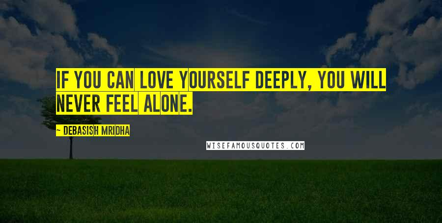 Debasish Mridha Quotes: If you can love yourself deeply, you will never feel alone.