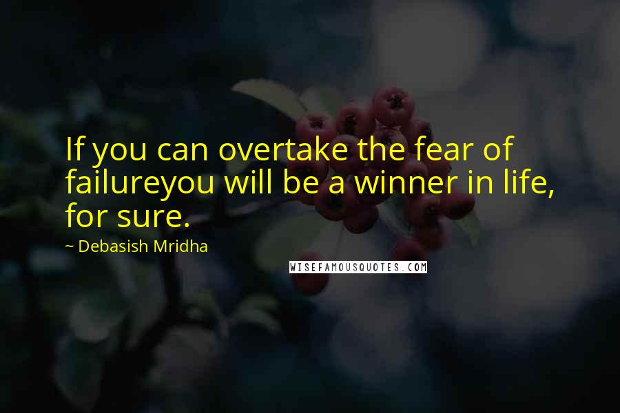 Debasish Mridha Quotes: If you can overtake the fear of failureyou will be a winner in life, for sure.