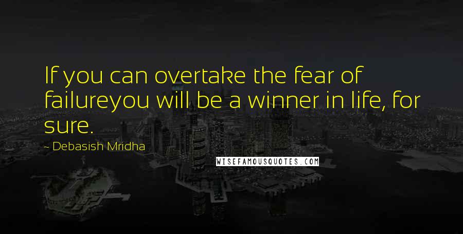 Debasish Mridha Quotes: If you can overtake the fear of failureyou will be a winner in life, for sure.