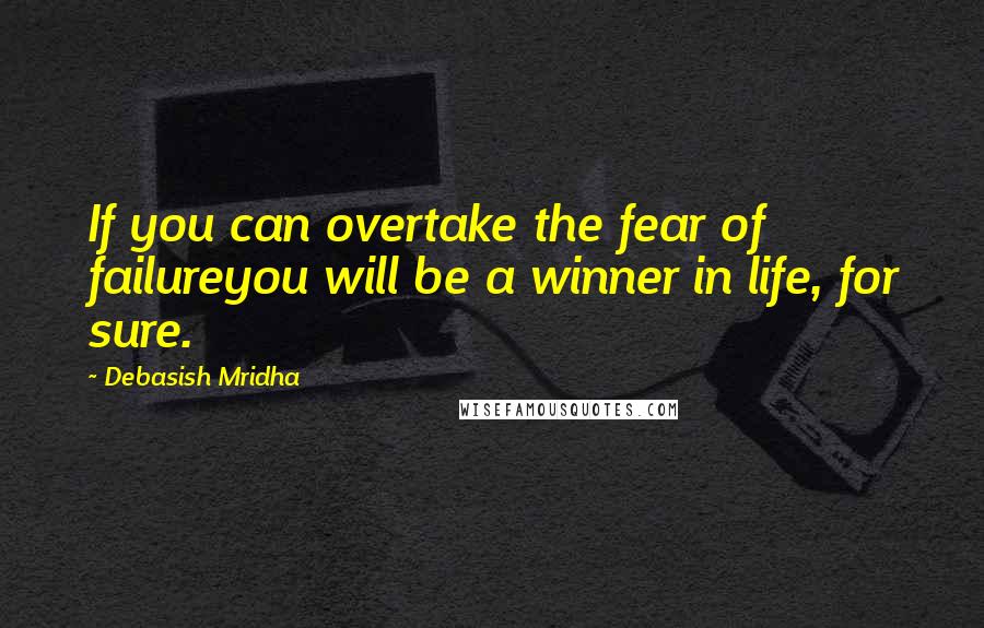 Debasish Mridha Quotes: If you can overtake the fear of failureyou will be a winner in life, for sure.