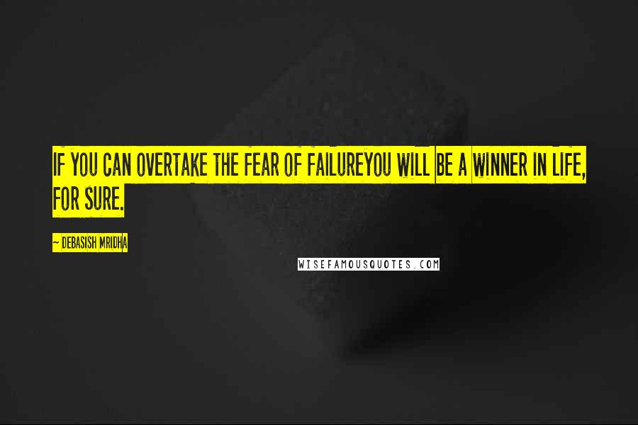 Debasish Mridha Quotes: If you can overtake the fear of failureyou will be a winner in life, for sure.