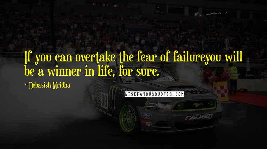 Debasish Mridha Quotes: If you can overtake the fear of failureyou will be a winner in life, for sure.