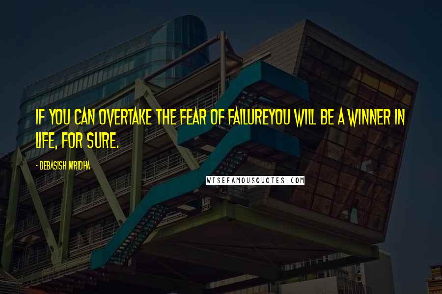 Debasish Mridha Quotes: If you can overtake the fear of failureyou will be a winner in life, for sure.