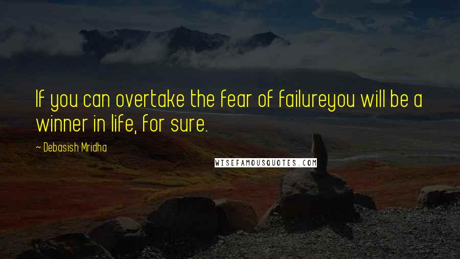 Debasish Mridha Quotes: If you can overtake the fear of failureyou will be a winner in life, for sure.