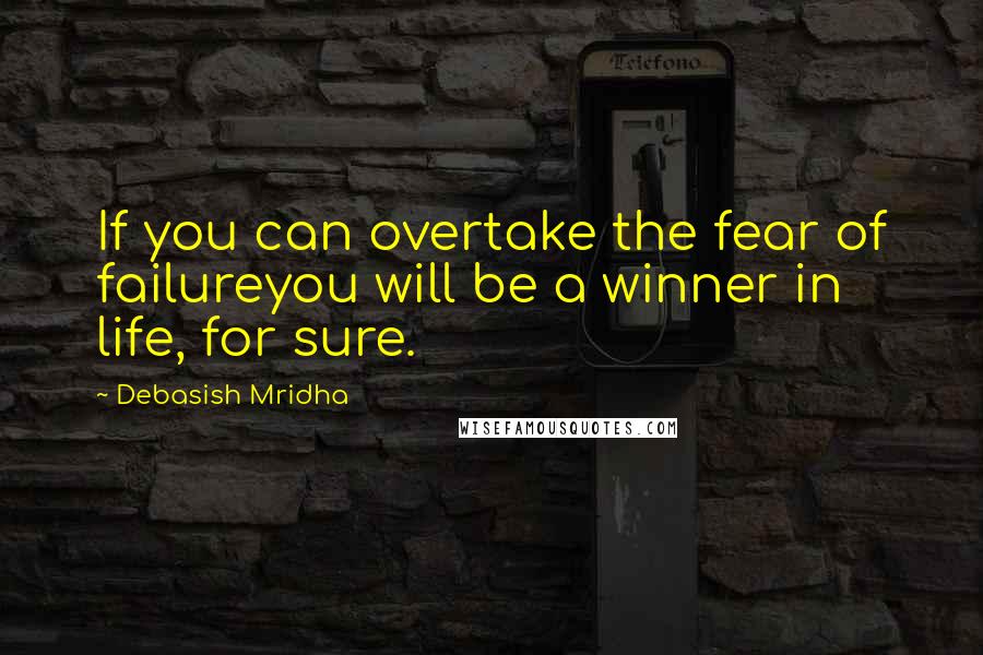 Debasish Mridha Quotes: If you can overtake the fear of failureyou will be a winner in life, for sure.