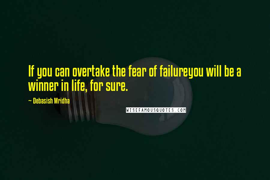 Debasish Mridha Quotes: If you can overtake the fear of failureyou will be a winner in life, for sure.