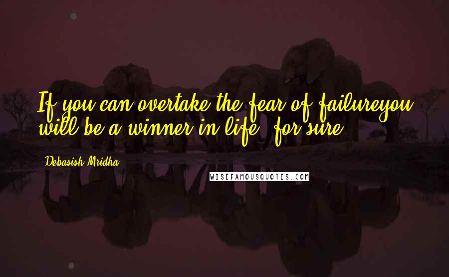 Debasish Mridha Quotes: If you can overtake the fear of failureyou will be a winner in life, for sure.