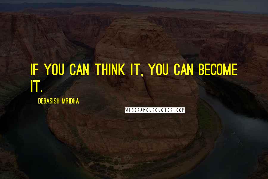 Debasish Mridha Quotes: If you can think it, you can become it.