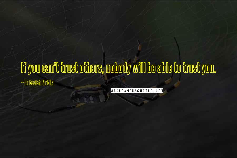 Debasish Mridha Quotes: If you can't trust others, nobody will be able to trust you.