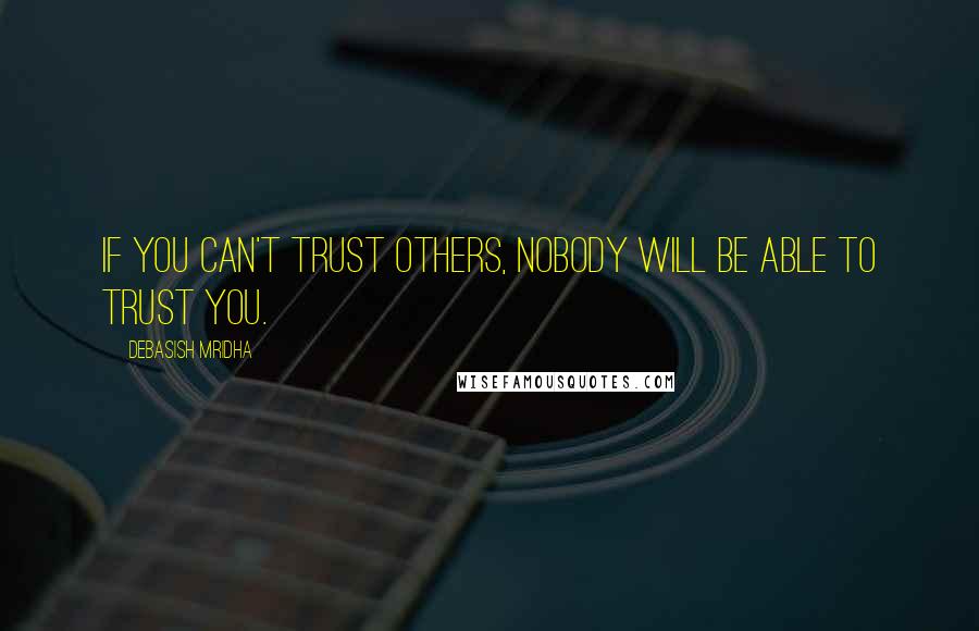 Debasish Mridha Quotes: If you can't trust others, nobody will be able to trust you.