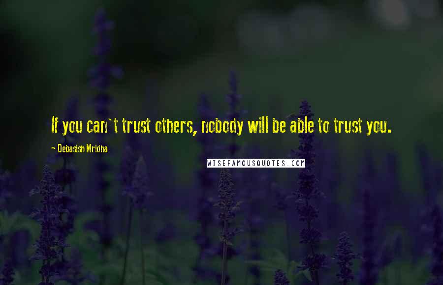 Debasish Mridha Quotes: If you can't trust others, nobody will be able to trust you.