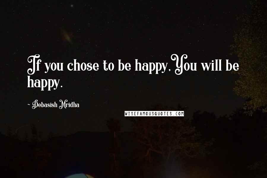 Debasish Mridha Quotes: If you chose to be happy,You will be happy.