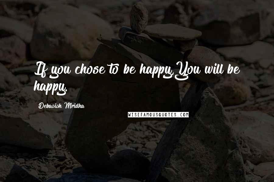 Debasish Mridha Quotes: If you chose to be happy,You will be happy.