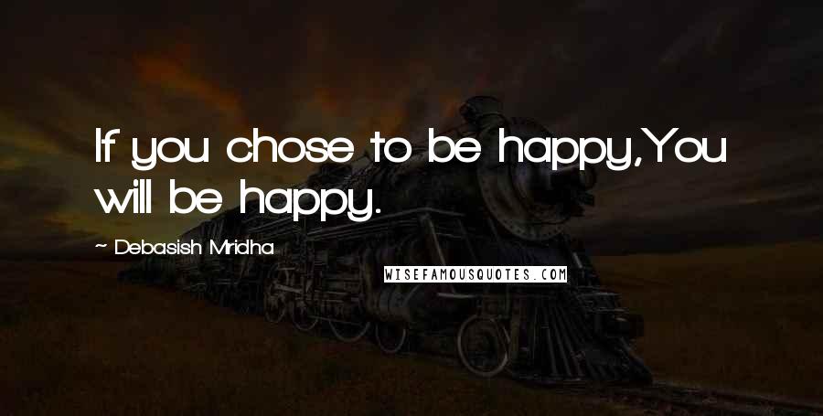 Debasish Mridha Quotes: If you chose to be happy,You will be happy.