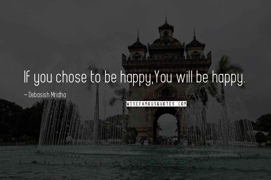 Debasish Mridha Quotes: If you chose to be happy,You will be happy.