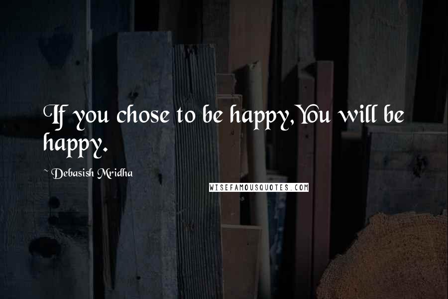 Debasish Mridha Quotes: If you chose to be happy,You will be happy.