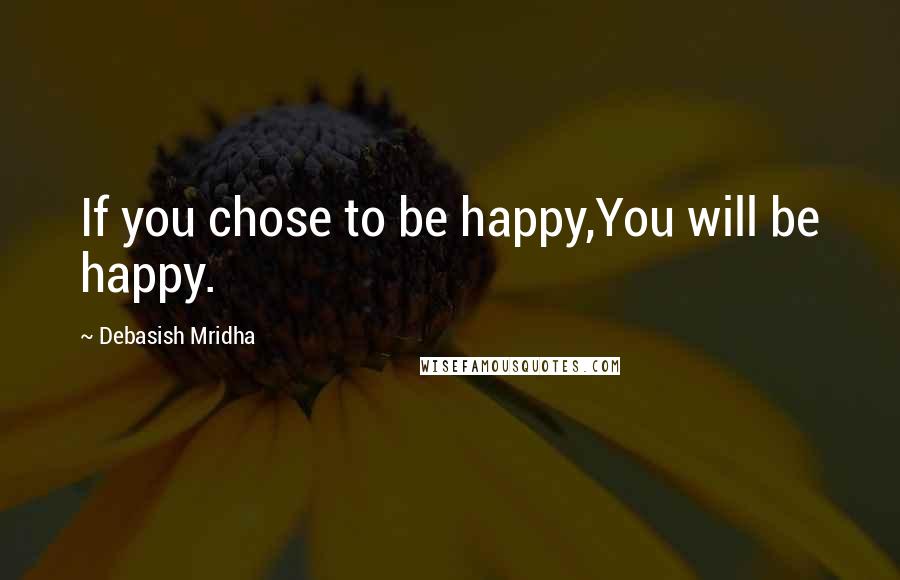 Debasish Mridha Quotes: If you chose to be happy,You will be happy.