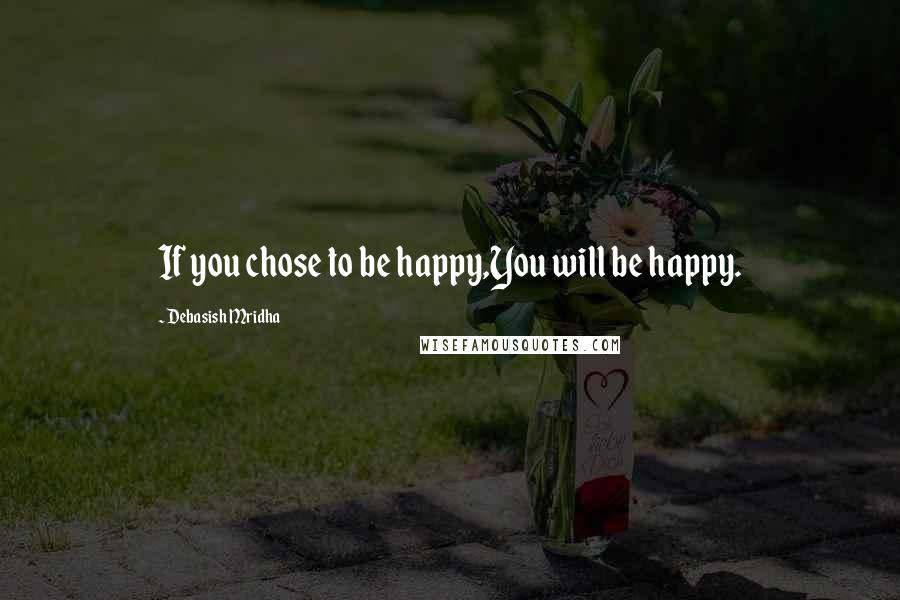 Debasish Mridha Quotes: If you chose to be happy,You will be happy.